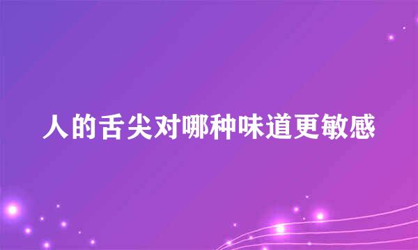 人的舌尖对哪种味道更敏感