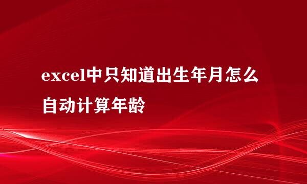 excel中只知道出生年月怎么自动计算年龄
