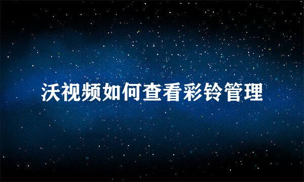 沃视频如何查看彩铃管理