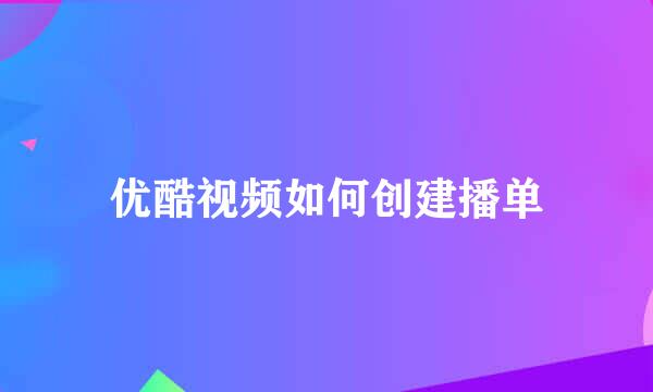 优酷视频如何创建播单