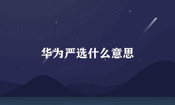 华为严选什么意思