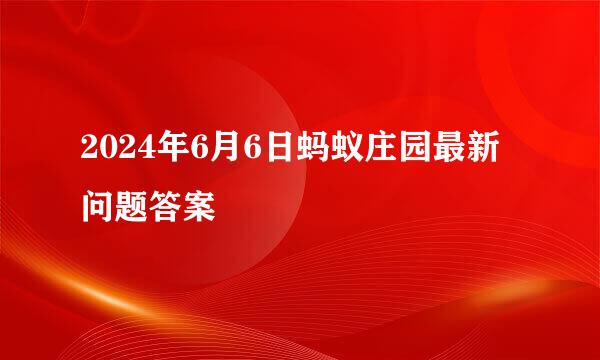 2024年6月6日蚂蚁庄园最新问题答案