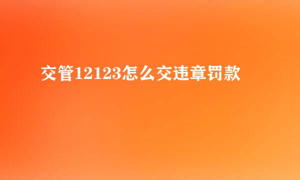 交管12123怎么交违章罚款