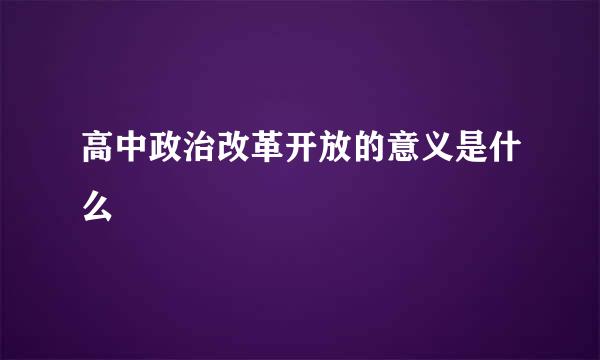 高中政治改革开放的意义是什么