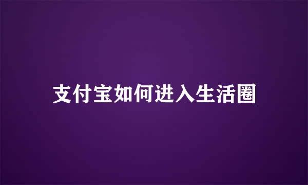 支付宝如何进入生活圈
