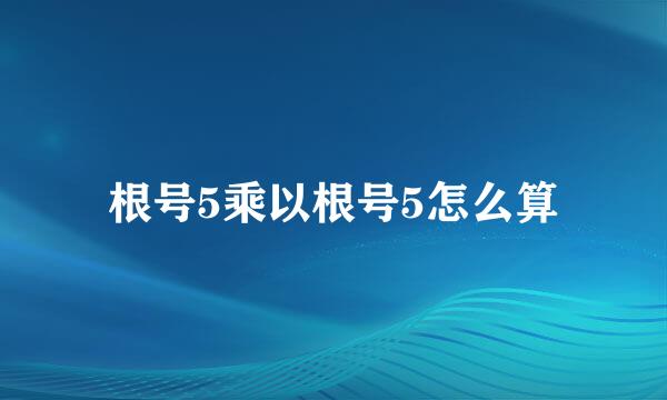 根号5乘以根号5怎么算