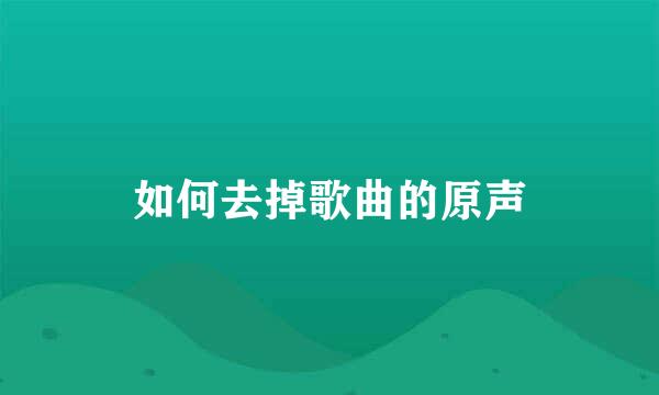 如何去掉歌曲的原声