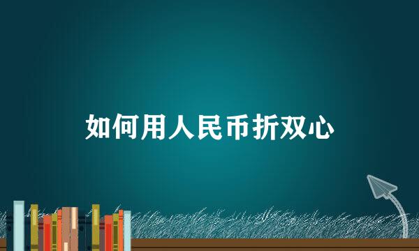 如何用人民币折双心
