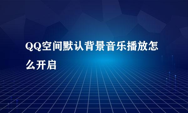 QQ空间默认背景音乐播放怎么开启