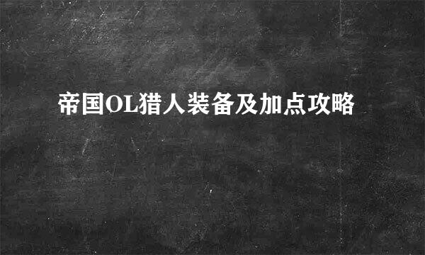 帝国OL猎人装备及加点攻略