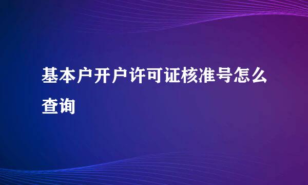 基本户开户许可证核准号怎么查询