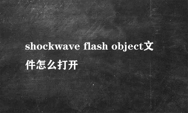 shockwave flash object文件怎么打开