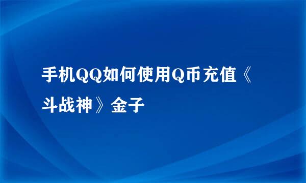 手机QQ如何使用Q币充值《斗战神》金子