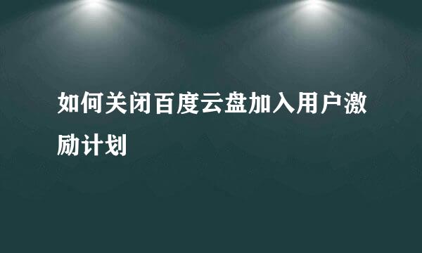 如何关闭百度云盘加入用户激励计划