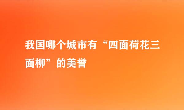 我国哪个城市有“四面荷花三面柳”的美誉