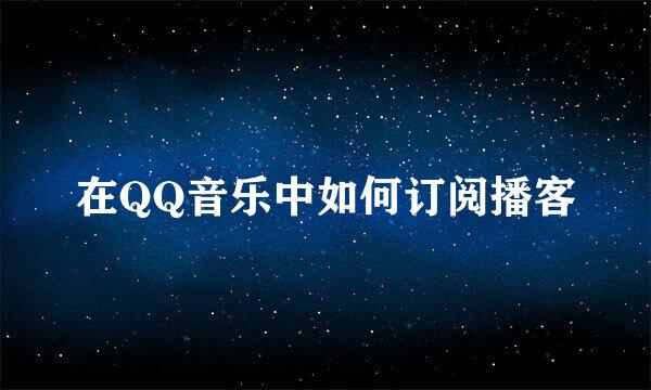 在QQ音乐中如何订阅播客