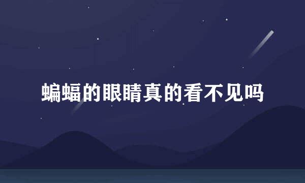 蝙蝠的眼睛真的看不见吗