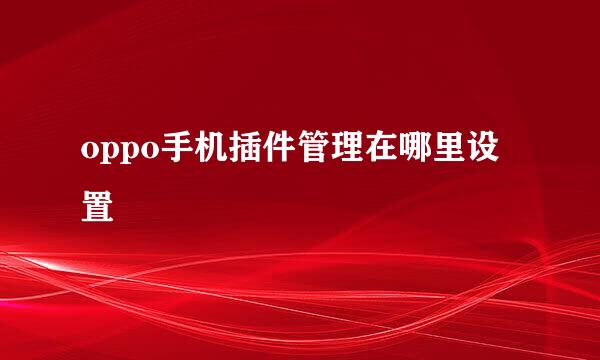 oppo手机插件管理在哪里设置