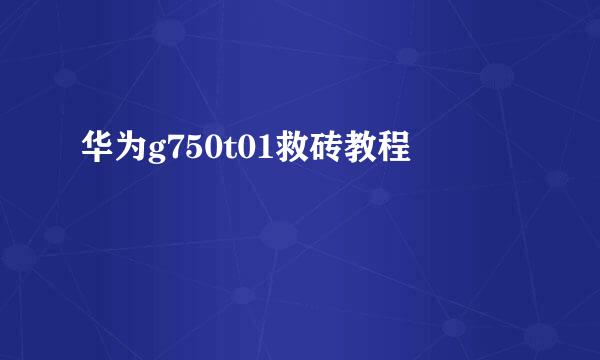 华为g750t01救砖教程