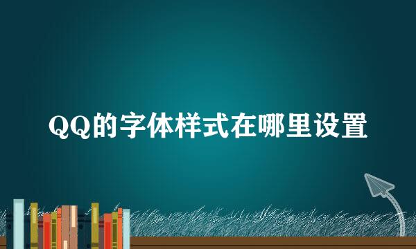 QQ的字体样式在哪里设置