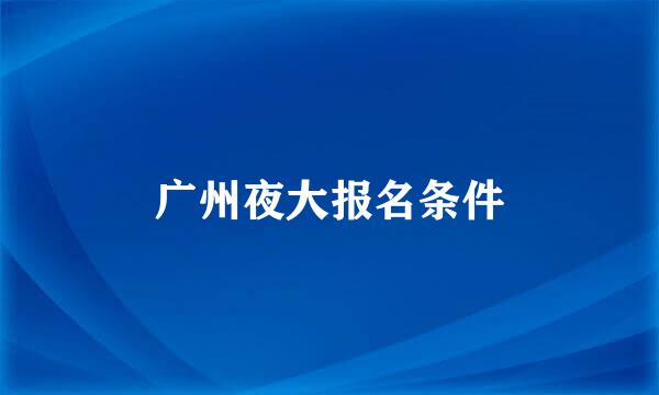 广州夜大报名条件