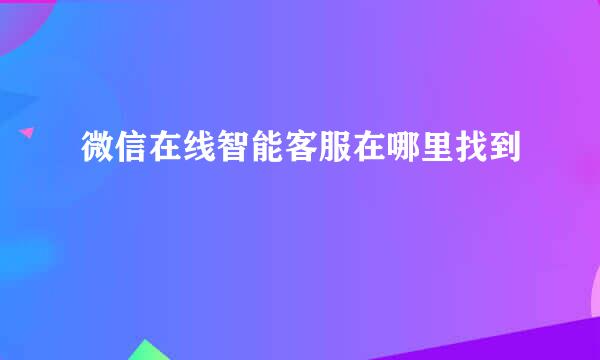 微信在线智能客服在哪里找到