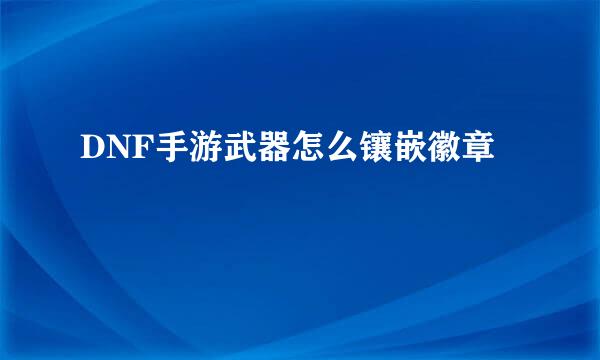 DNF手游武器怎么镶嵌徽章