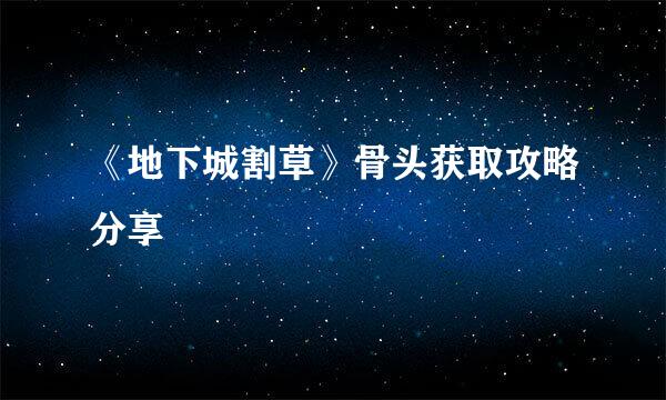 《地下城割草》骨头获取攻略分享