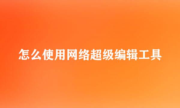 怎么使用网络超级编辑工具