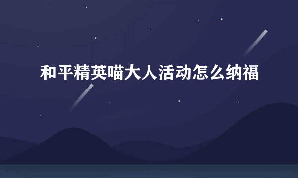 和平精英喵大人活动怎么纳福