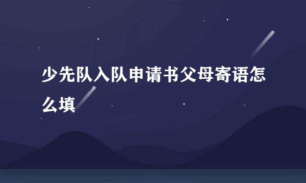 少先队入队申请书父母寄语怎么填