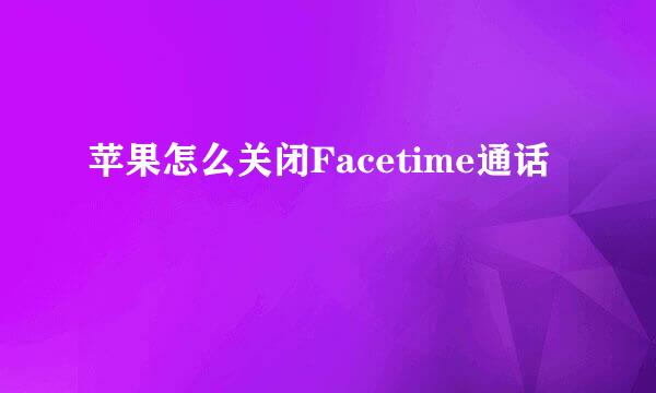 苹果怎么关闭Facetime通话
