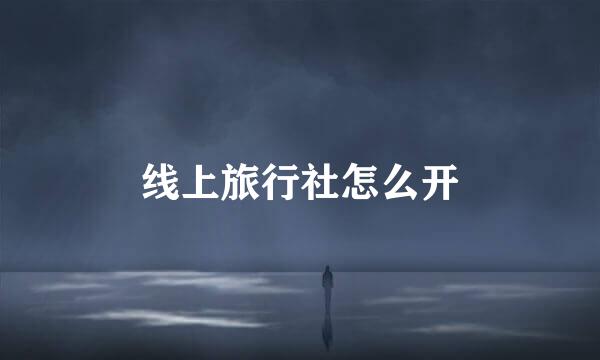 线上旅行社怎么开