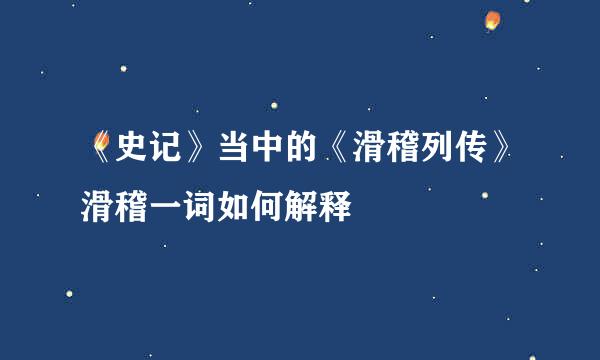 《史记》当中的《滑稽列传》滑稽一词如何解释
