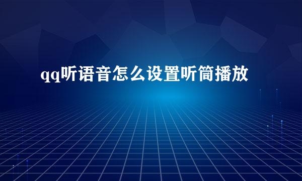 qq听语音怎么设置听筒播放