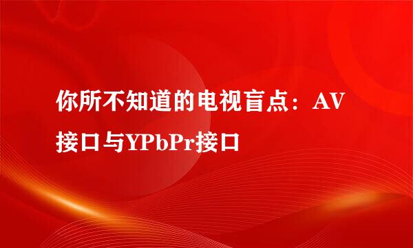 你所不知道的电视盲点:AV接口与YPbPr接口