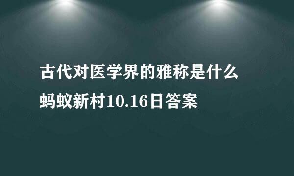 古代对医学界的雅称是什么 蚂蚁新村10.16日答案