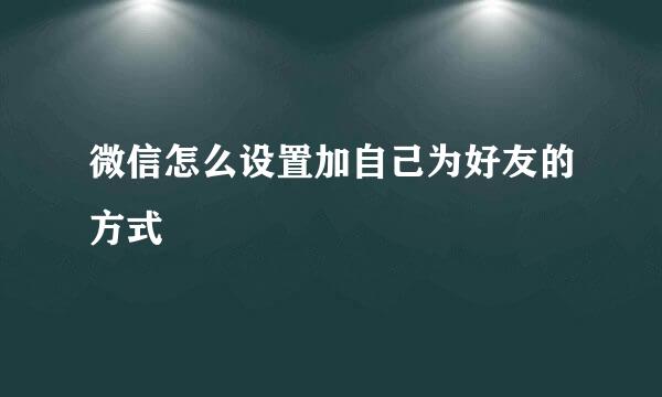 微信怎么设置加自己为好友的方式