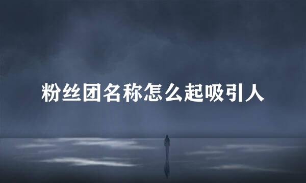 粉丝团名称怎么起吸引人