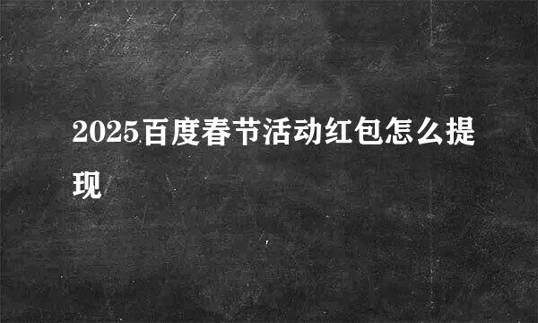 2025百度春节活动红包怎么提现