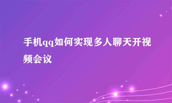 手机qq如何实现多人聊天开视频会议