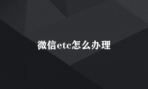微信etc怎么办理