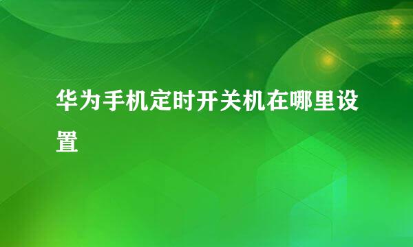 华为手机定时开关机在哪里设置