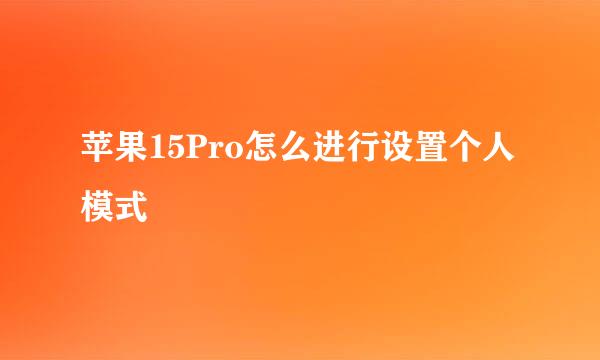 苹果15Pro怎么进行设置个人模式