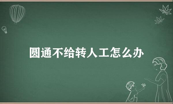 圆通不给转人工怎么办