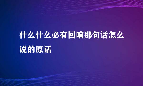 什么什么必有回响那句话怎么说的原话