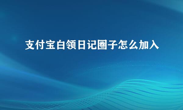 支付宝白领日记圈子怎么加入