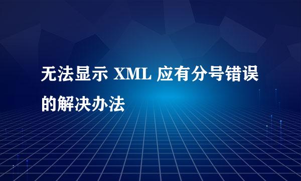 无法显示 XML 应有分号错误的解决办法