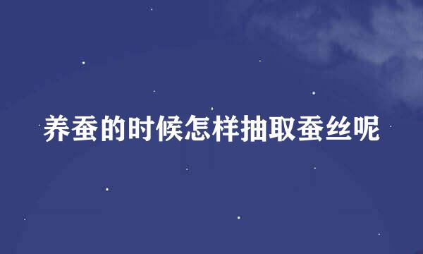 养蚕的时候怎样抽取蚕丝呢
