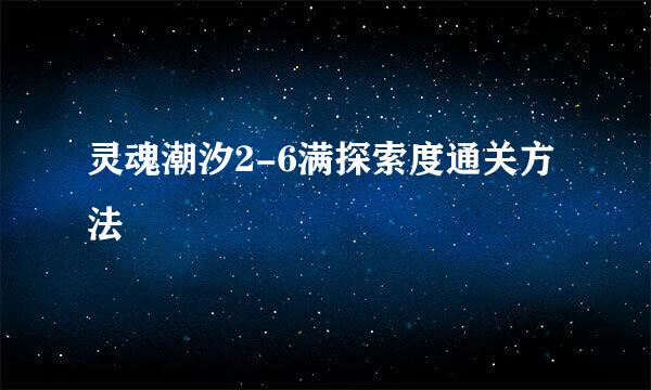 灵魂潮汐2-6满探索度通关方法